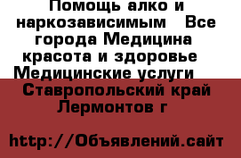 Помощь алко и наркозависимым - Все города Медицина, красота и здоровье » Медицинские услуги   . Ставропольский край,Лермонтов г.